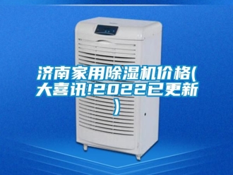 企業新聞濟南家用除濕機價格(大喜訊!2022已更新)