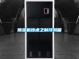 行業新聞除濕機技術之制冷劑篇