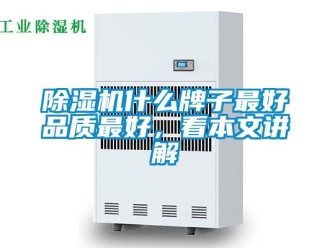 行業新聞除濕機什么牌子最好品質最好，看本文講解