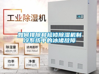 常見問題如何排除和檢修除濕機制冷系統中的冰堵故障