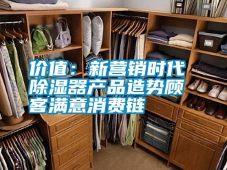 行業(yè)新聞價值：新營銷時代 除濕器產(chǎn)品造勢顧客滿意消費鏈