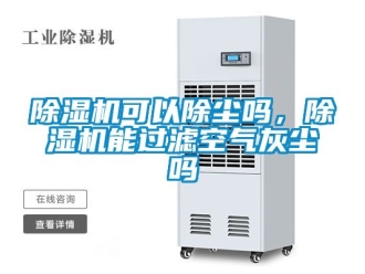 行業新聞除濕機可以除塵嗎，除濕機能過濾空氣灰塵嗎