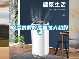 企業新聞除濕機的除濕量越大越好嗎