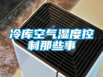 行業新聞冷庫空氣濕度控制那些事