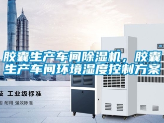 企業(yè)新聞膠囊生產(chǎn)車間除濕機(jī)，膠囊生產(chǎn)車間環(huán)境濕度控制方案