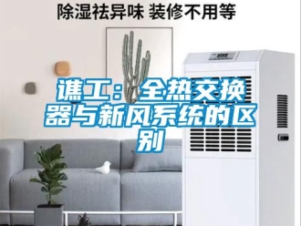 企業(yè)新聞譙工：全熱交換器與新風系統(tǒng)的區(qū)別