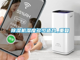 行業新聞除濕機濕度多少適合_重復