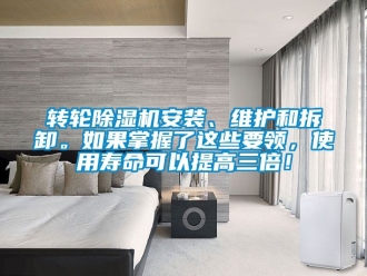 常見問題轉輪除濕機安裝、維護和拆卸。如果掌握了這些要領，使用壽命可以提高三倍！