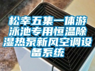 知識百科松幸五集一體游泳池專用恒溫除濕熱泵新風空調(diào)設備系統(tǒng)