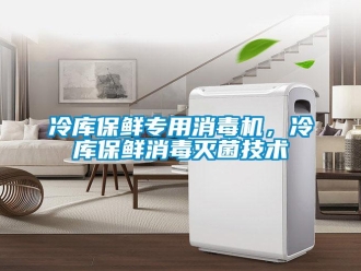 行業新聞冷庫保鮮專用消毒機，冷庫保鮮消毒滅菌技術