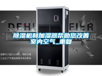 行業新聞除濕機和加濕器幫助您改善室內空氣_重復