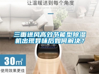 常見(jiàn)問(wèn)題三面進(jìn)風(fēng)高效節(jié)能型除濕機(jī)出現(xiàn)異味后如何解決？