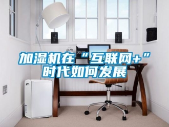 常見問題加濕機(jī)在“互聯(lián)網(wǎng)+”時(shí)代如何發(fā)展