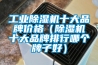 工業除濕機十大品牌價格（除濕機十大品牌排行哪個牌子好）