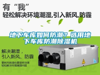 常見問題地下車庫如何防潮？選用地下車庫防潮除濕機