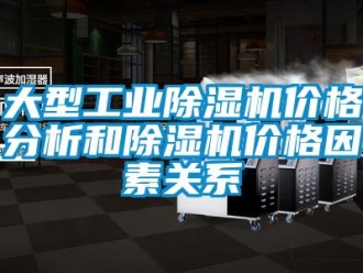企業新聞大型工業除濕機價格分析和除濕機價格因素關系