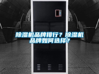 企業(yè)新聞除濕機(jī)品牌排行？除濕機(jī)品牌如何選擇？