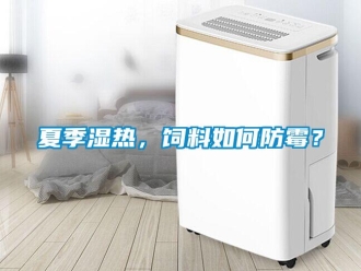 常見問題夏季濕熱，飼料如何防霉？