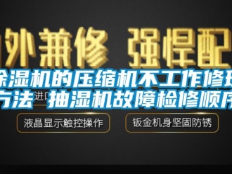 企業新聞除濕機的壓縮機不工作修理方法 抽濕機故障檢修順序