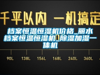 企業新聞檔案恒溫恒濕機價格_麗水檔案恒溫恒濕機_除濕加濕一體機