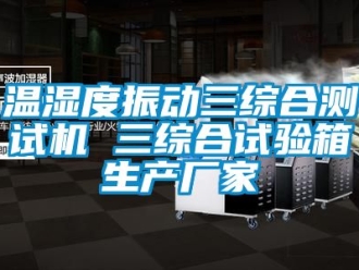 企業新聞溫濕度振動三綜合測試機 三綜合試驗箱生產廠家