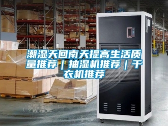 企業(yè)新聞潮濕天回南天提高生活質(zhì)量推薦｜抽濕機推薦｜干衣機推薦