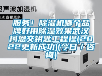 企業新聞服務！除濕機哪個品牌好用除濕效果武漢柯恩交鑰匙工程提(2022更新成功)(今日／咨詢)