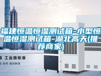 知識百科福建恒溫恒濕測試箱-小型恒溫恒濕測試箱-湖北高天(推薦商家)