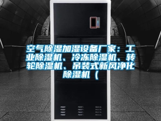 企業(yè)新聞空氣除濕加濕設備廠家：工業(yè)除濕機、冷凍除濕機、轉(zhuǎn)輪除濕機、吊裝式新風凈化除濕機（