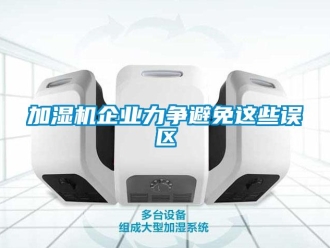 行業新聞加濕機企業力爭避免這些誤區