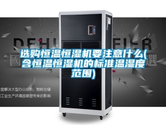 知識百科選購恒溫恒濕機要注意什么(含恒溫恒濕機的標準溫濕度范圍)