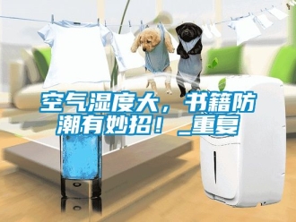 常見問題空氣濕度大，書籍防潮有妙招！_重復(fù)