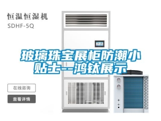 企業新聞玻璃珠寶展柜防潮小貼士--鴻鈦展示