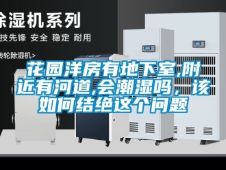 企業新聞花園洋房有地下室,附近有河道,會潮濕嗎，該如何結絕這個問題