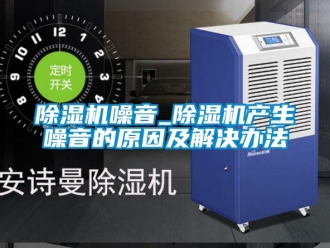 行業新聞除濕機噪音_除濕機產生噪音的原因及解決辦法