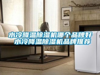 企業新聞水冷降溫除濕機哪個品牌好 水冷降溫除濕機品牌推薦
