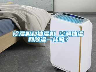 行業新聞除濕機和抽濕機 空調抽濕和除濕一樣嗎？
