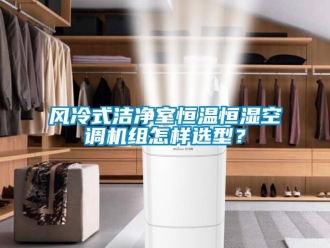 知識百科風(fēng)冷式潔凈室恒溫恒濕空調(diào)機組怎樣選型？