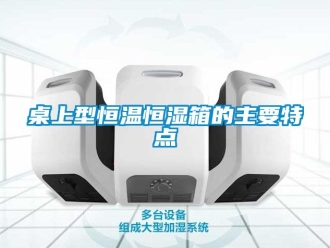 知識(shí)百科桌上型恒溫恒濕箱的主要特點(diǎn)