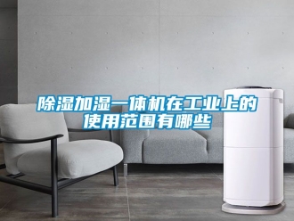 常見問題除濕加濕一體機在工業上的使用范圍有哪些