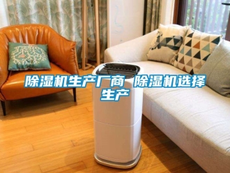 行業新聞除濕機生產廠商 除濕機選擇生產