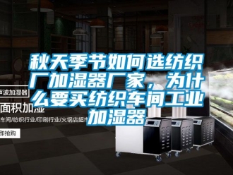企業新聞秋天季節如何選紡織廠加濕器廠家，為什么要買紡織車間工業加濕器