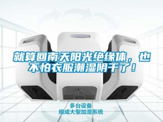 行業(yè)新聞就算回南天陽(yáng)光絕緣體，也不怕衣服潮濕陰干了！