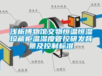 知識百科淺析博物館文物恒溫恒濕珍藏柜溫濕度管控研發背景及控制標準