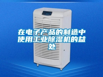 知識百科在電子產品的制造中使用工業除濕機的益處