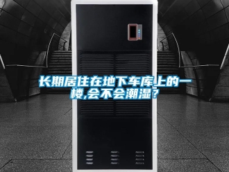 企業(yè)新聞長期居住在地下車庫上的一樓,會不會潮濕？