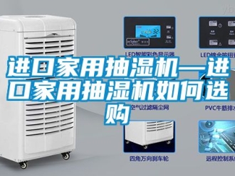 企業新聞進口家用抽濕機—進口家用抽濕機如何選購