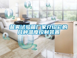 企業新聞鹽霧試驗箱廠家介紹它的幾種溫度控制裝置