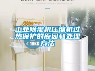 企業新聞工業除濕機壓縮機過熱保護的原因和處理方法