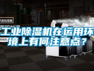企業(yè)新聞工業(yè)除濕機在運用環(huán)境上有何注意點？